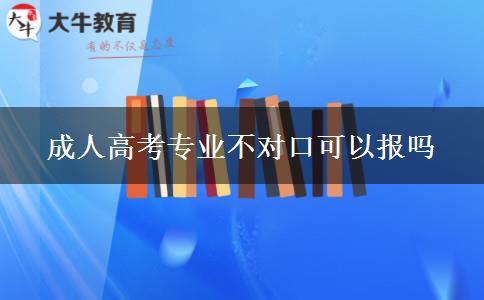 成人高考專業(yè)不對(duì)口可以報(bào)嗎