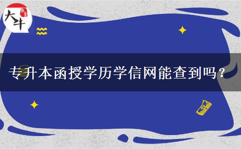 專升本函授學(xué)歷學(xué)信網(wǎng)能查到嗎？