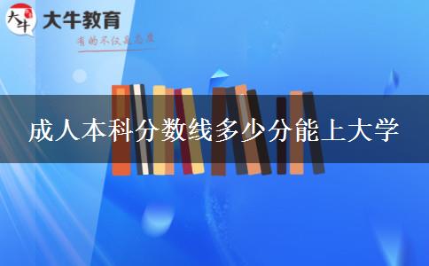 成人本科分數(shù)線多少分能上大學