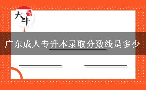 廣東成人專升本錄取分數線是多少