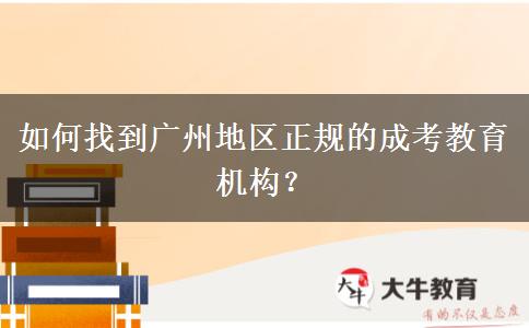 如何找到廣州地區(qū)正規(guī)的成考教育機(jī)構(gòu)？