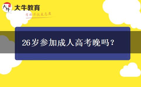 26歲參加成人高考晚嗎？