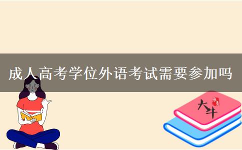 成人高考學(xué)位外語考試需要參加嗎