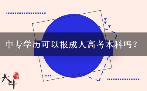 中專學(xué)歷可以報成人高考本科嗎？