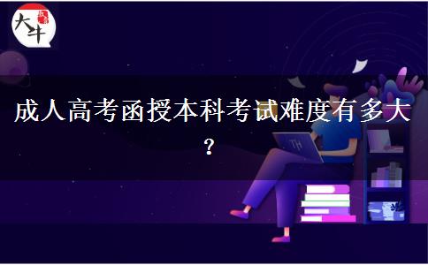 成人高考函授本科考試難度有多大？