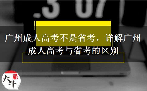 廣州成人高考不是省考，詳解廣州成人高考與省考的區(qū)別