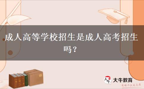 成人高等學(xué)校招生是成人高考招生嗎？