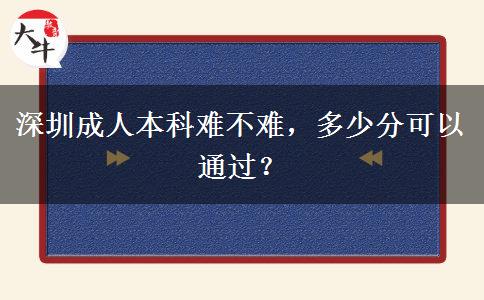 深圳成人本科難不難，多少分可以通過？