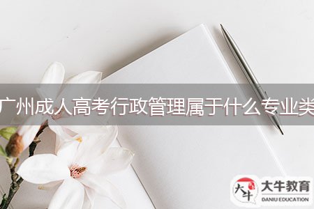 廣州成人高考行政管理屬于什么專業(yè)類