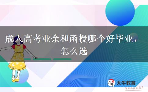 成人高考業(yè)余和函授哪個(gè)好畢業(yè)，怎么選