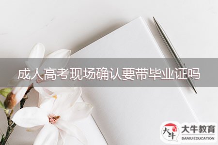 成人高考現(xiàn)場(chǎng)確認(rèn)要帶畢業(yè)證嗎