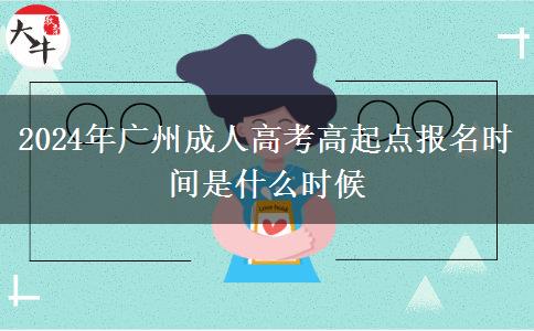 2024年廣州成人高考高起點(diǎn)報(bào)名時(shí)間是什么時(shí)候