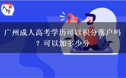 廣州成人高考學歷可以積分落戶嗎？可以加多少分