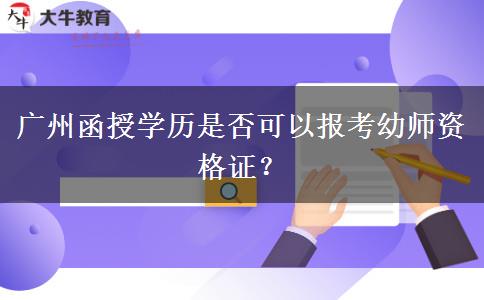 廣州函授學(xué)歷是否可以報(bào)考幼師資格證？