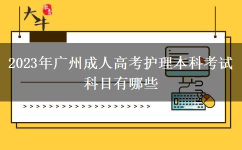 2023年廣州成人高考護(hù)理本科考試科目有哪些