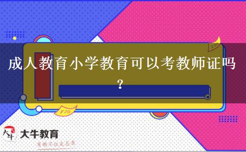 成人教育小學(xué)教育可以考教師證嗎？