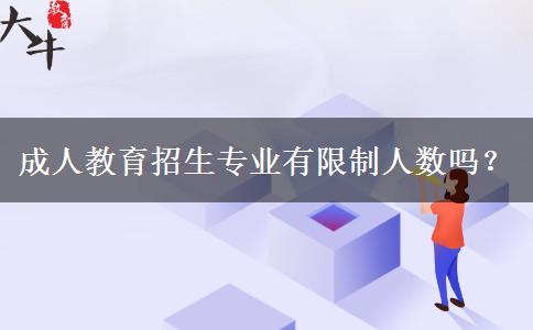 成人教育招生專業(yè)有限制人數嗎？