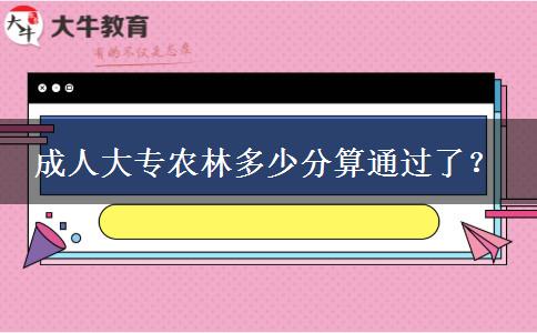 成人大專農(nóng)林多少分算通過了？