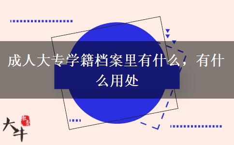 成人大專學(xué)籍檔案里有什么，有什么用處