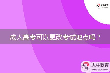 成人高考可以更改考試地點(diǎn)嗎？