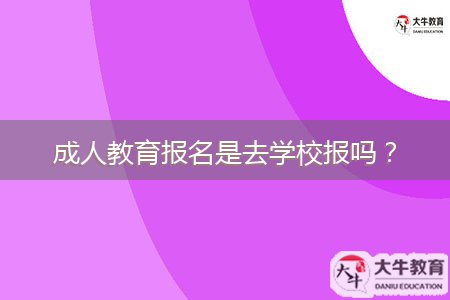 成人教育報名是去學校報嗎？