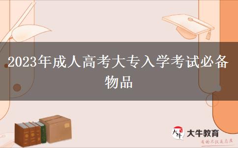 2023年成人高考大專入學考試必備物品