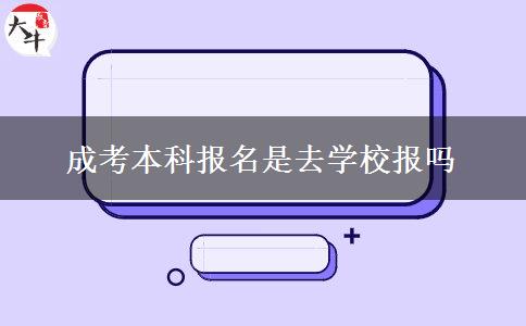 成考本科報(bào)名是去學(xué)校報(bào)嗎