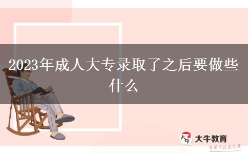 2023年成人大專(zhuān)錄取了之后要做些什么