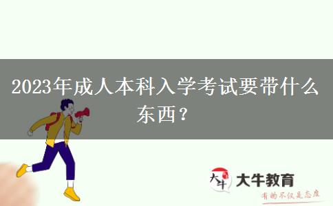 2023年成人本科入學(xué)考試要帶什么東西？