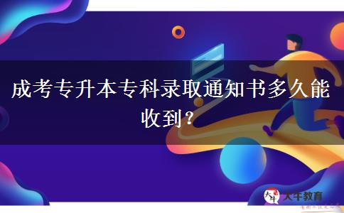 成考專升本專科錄取通知書多久能收到？