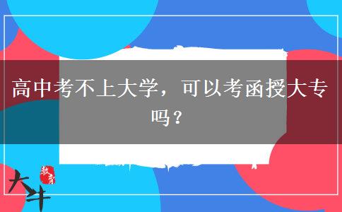 高中考不上大學(xué)，可以考函授大專嗎？