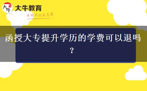 函授大專提升學(xué)歷的學(xué)費可以退嗎？