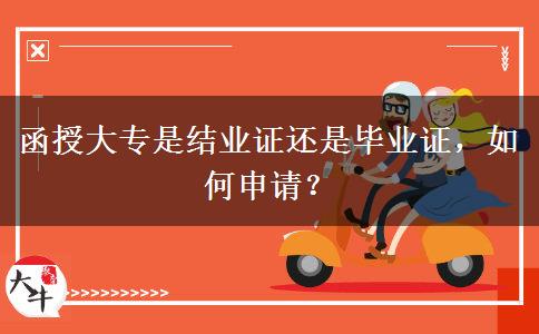 函授大專是結(jié)業(yè)證還是畢業(yè)證，如何申請？