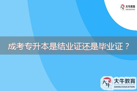 成考專升本是結(jié)業(yè)證還是畢業(yè)證？