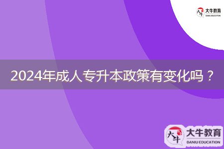 2024年成人專升本政策有變化嗎？