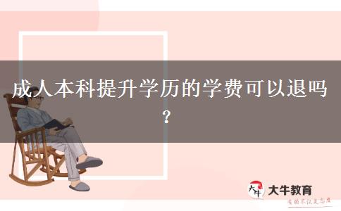 成人本科提升學(xué)歷的學(xué)費(fèi)可以退嗎？