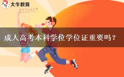 成人高考本科學(xué)位學(xué)位證重要嗎？