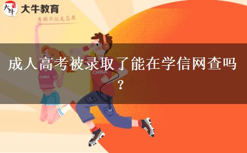 成人高考被錄取了能在學(xué)信網(wǎng)查嗎？