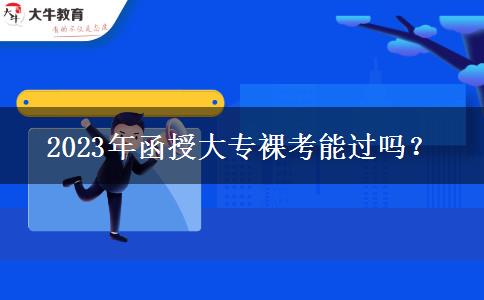 2023年函授大專裸考能過嗎？