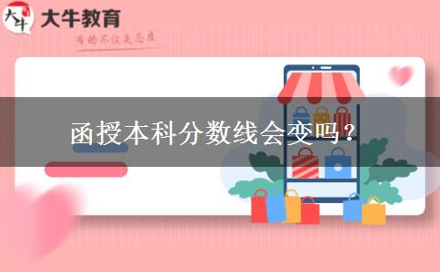 函授本科分?jǐn)?shù)線(xiàn)會(huì)變嗎？