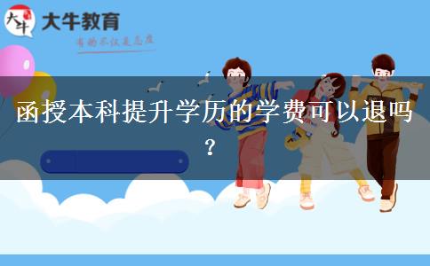 函授本科提升學(xué)歷的學(xué)費(fèi)可以退嗎？