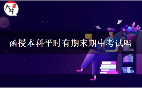 函授本科平時有期末期中考試嗎