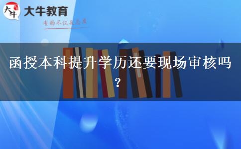 函授本科提升學(xué)歷還要現(xiàn)場審核嗎？