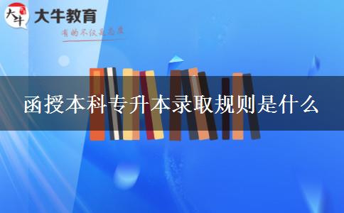 函授本科專升本錄取規(guī)則是什么