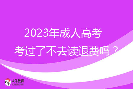 2023年成人高考考過了不去讀退費嗎？