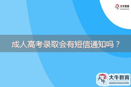 成人高考錄取會(huì)有短信通知嗎？