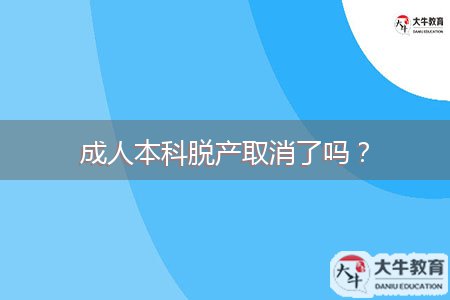 成人本科脫產(chǎn)取消了嗎？