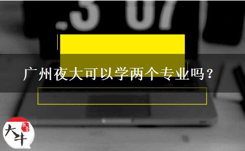 廣州夜大可以學(xué)兩個專業(yè)嗎？