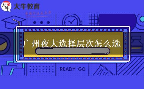 廣州夜大選擇層次怎么選