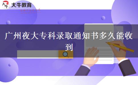 廣州夜大專科錄取通知書多久能收到